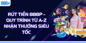 Rút Tiền 888P - Quy Trình Từ A-Z Nhận Thưởng Siêu Tốc